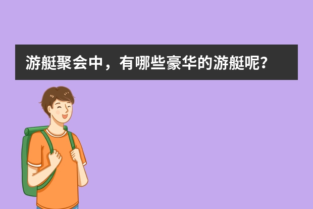 游艇聚会中，有哪些豪华的游艇呢？