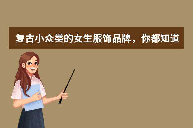 复古小众类的女生服饰品牌，你都知道哪些呢？