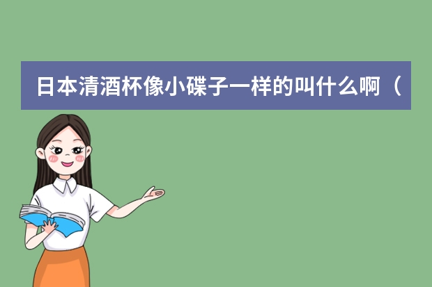 日本清酒杯像小碟子一样的叫什么啊（最好有日文）