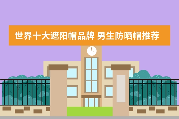 世界十大遮阳帽品牌 男生防晒帽推荐