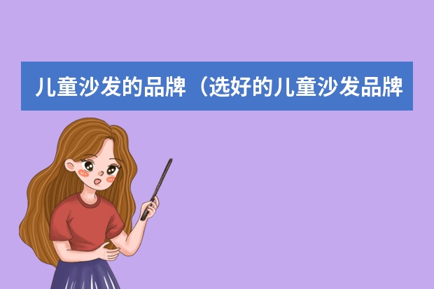 儿童沙发的品牌（选好的儿童沙发品牌，为孩子提供一个舒适的成长空间）