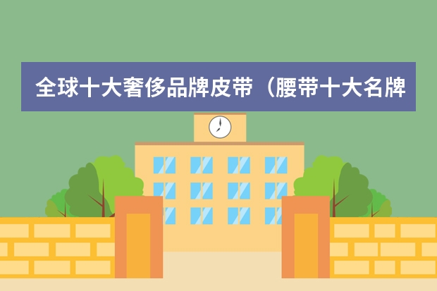 全球十大奢侈品牌皮带（腰带十大名牌）