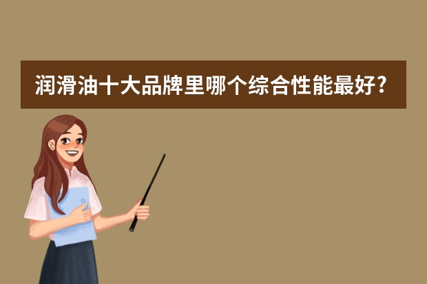 润滑油十大品牌里哪个综合性能最好?