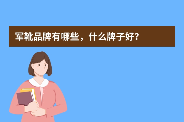 军靴品牌有哪些，什么牌子好？