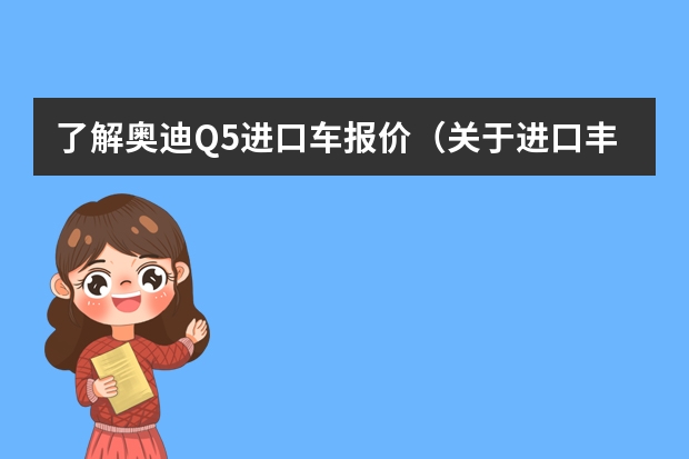 了解奥迪Q5进口车报价（关于进口丰田越野车报价）