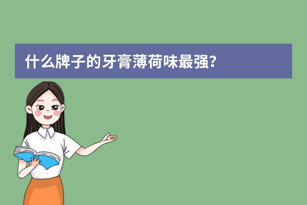 什么牌子的牙膏薄荷味最强？
