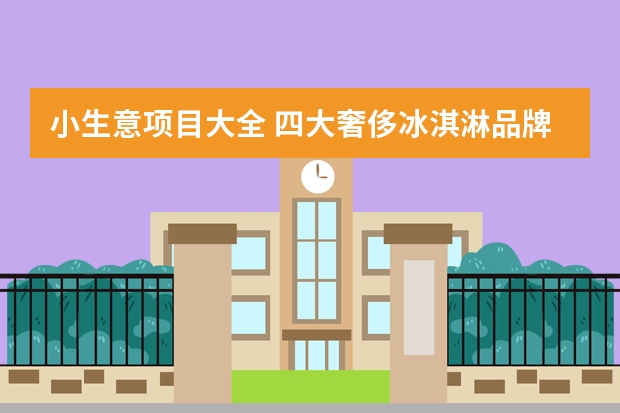 小生意项目大全 四大奢侈冰淇淋品牌