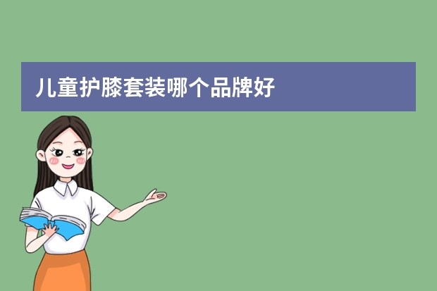 儿童护膝套装哪个品牌好