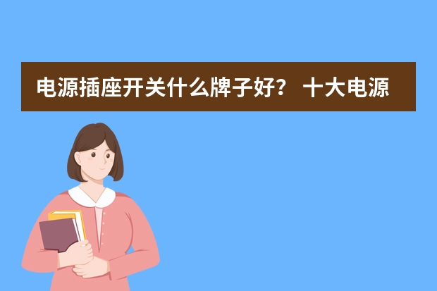 电源插座开关什么牌子好？ 十大电源插座开关品牌让你了解！