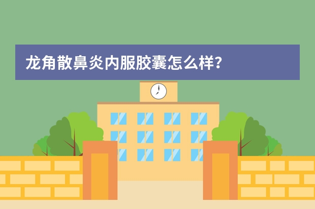 龙角散鼻炎内服胶囊怎么样？