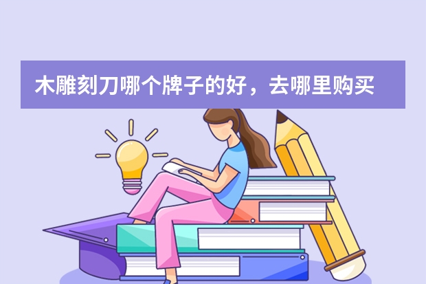 木雕刻刀哪个牌子的好，去哪里购买