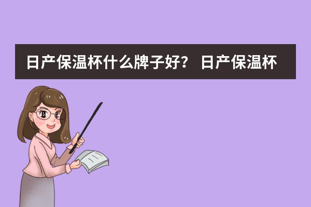 日产保温杯什么牌子好？ 日产保温杯最新推荐