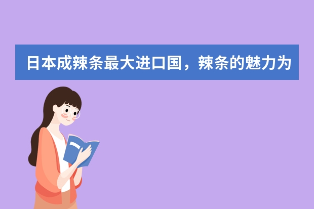 日本成辣条最大进口国，辣条的魅力为什么这么大？