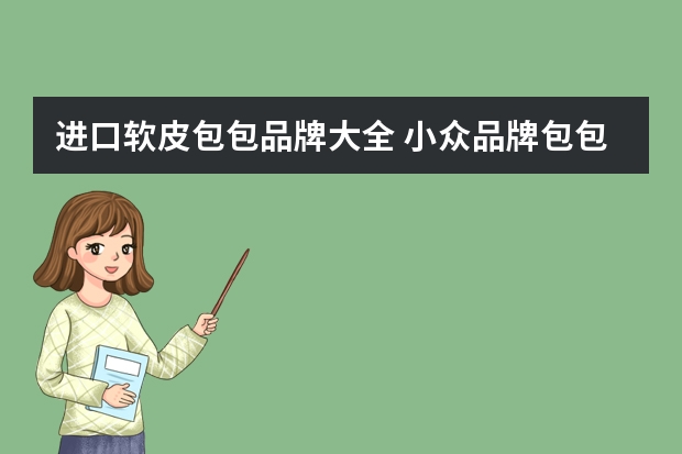 进口软皮包包品牌大全 小众品牌包包排行榜前十名