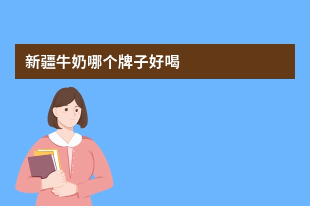 新疆牛奶哪个牌子好喝