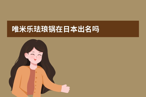 唯米乐珐琅锅在日本出名吗