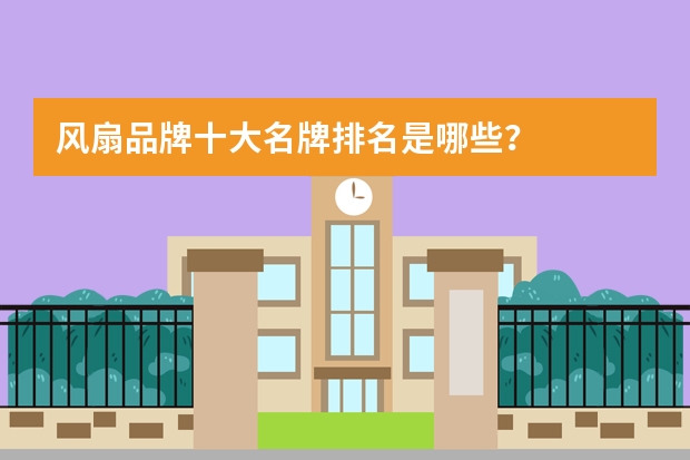 风扇品牌十大名牌排名是哪些？