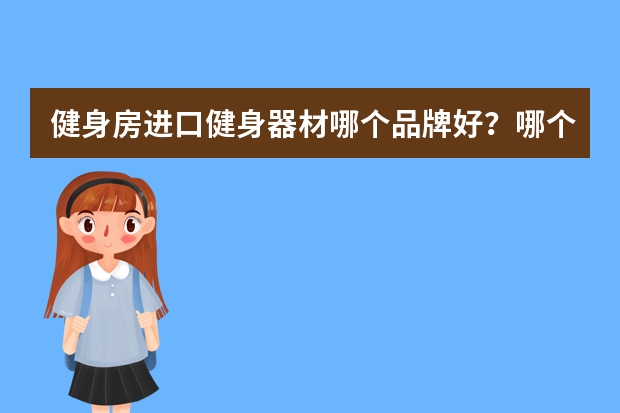 健身房进口健身器材哪个品牌好？哪个健身器械品牌的有氧健身器材好？