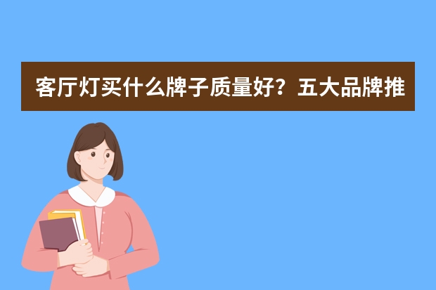 客厅灯买什么牌子质量好？五大品牌推荐！