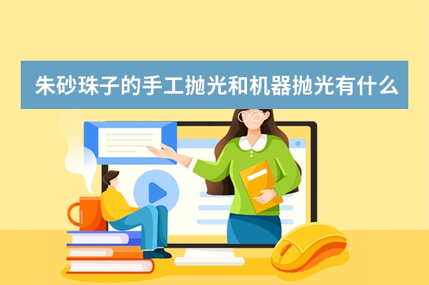 朱砂珠子的手工抛光和机器抛光有什么区别？
