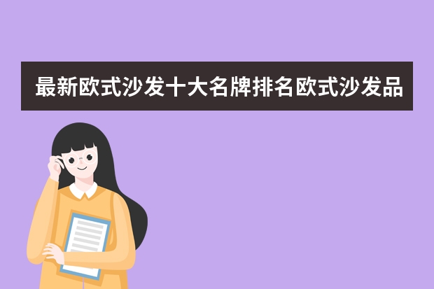 最新欧式沙发十大名牌排名欧式沙发品牌推荐（意大利十大原装进口沙发品牌？）