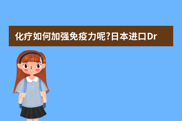 化疗如何加强免疫力呢?日本进口Dr.LPS元气UP有用吗?