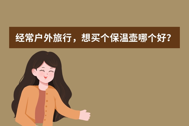 经常户外旅行，想买个保温壶哪个好？