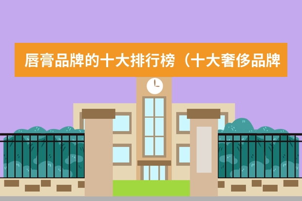 唇膏品牌的十大排行榜（十大奢侈品牌口红）