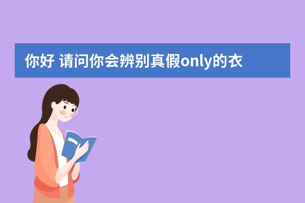你好 请问你会辨别真假only的衣服吗？