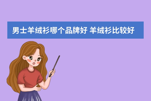 男士羊绒衫哪个品牌好 羊绒衫比较好的五大品牌