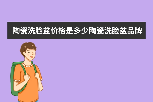 陶瓷洗脸盆价格是多少陶瓷洗脸盆品牌有哪些