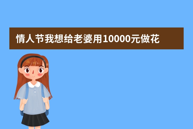 情人节我想给老婆用10000元做花束，可怎么做。