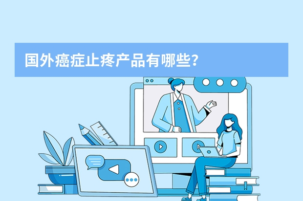 国外癌症止疼产品有哪些？
