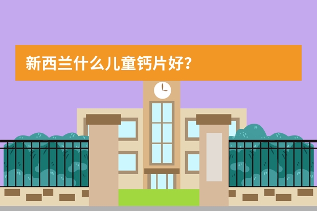 新西兰什么儿童钙片好？