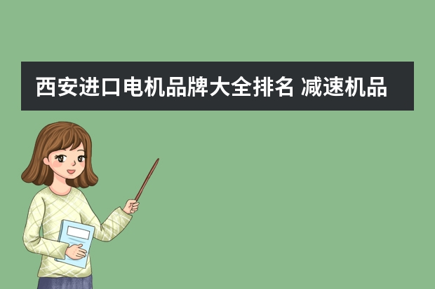 西安进口电机品牌大全排名 减速机品牌排行榜前十名
