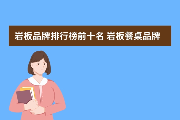 岩板品牌排行榜前十名 岩板餐桌品牌推荐