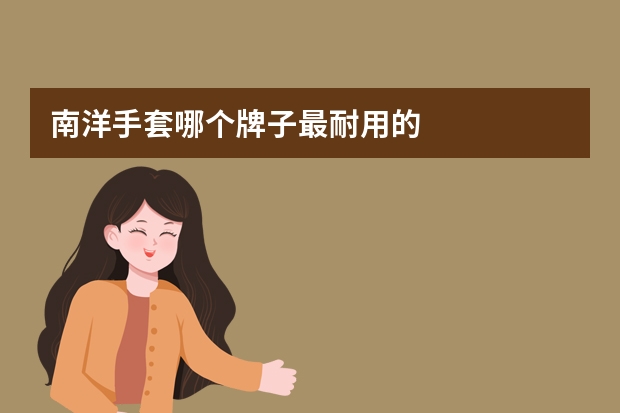 南洋手套哪个牌子最耐用的
