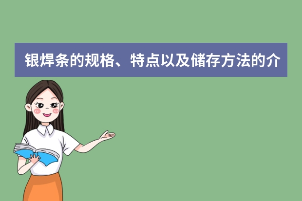 银焊条的规格、特点以及储存方法的介绍（2%银焊条的银基合金焊条的牌号与选用（标准））