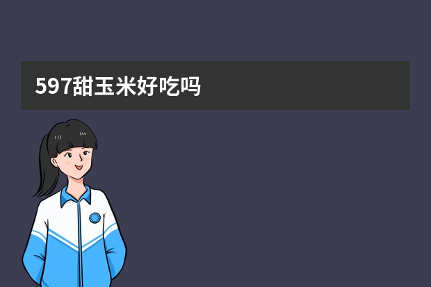 597甜玉米好吃吗