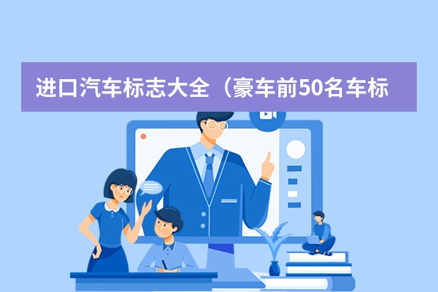 进口汽车标志大全（豪车前50名车标大全）