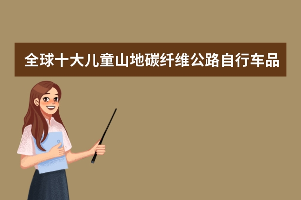 全球十大儿童山地碳纤维公路自行车品牌FRW辐轮王，Marmot土拨鼠，Tyrell泰勒儿童学生自行车什么牌子好？