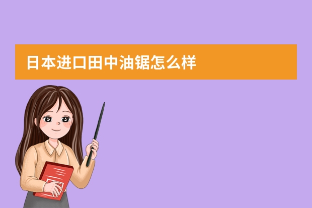 日本进口田中油锯怎么样