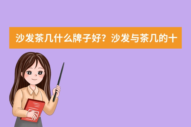 沙发茶几什么牌子好？沙发与茶几的十大品牌介绍