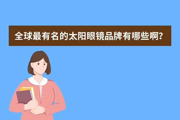 全球最有名的太阳眼镜品牌有哪些啊？