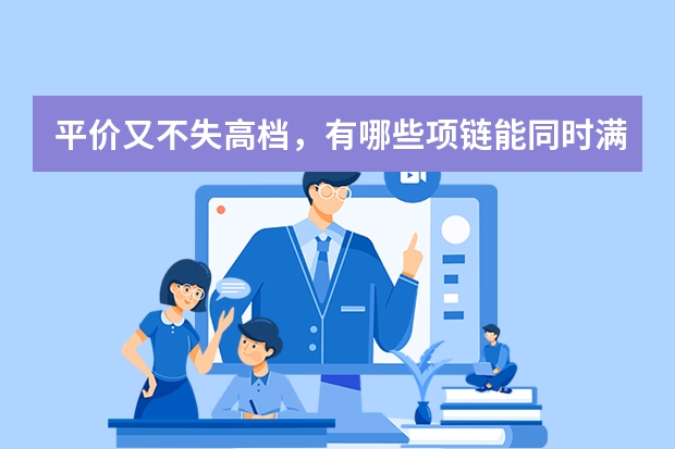 平价又不失高档，有哪些项链能同时满足这两个条件？
