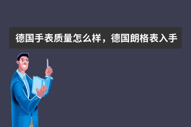 德国手表质量怎么样，德国朗格表入手如何？