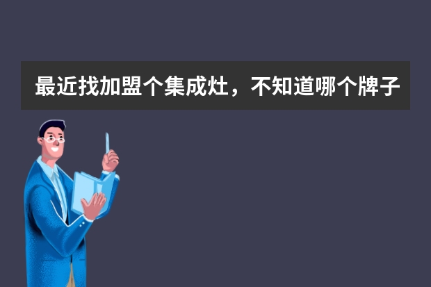 最近找加盟个集成灶，不知道哪个牌子靠谱？