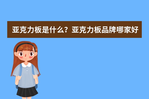 亚克力板是什么？亚克力板品牌哪家好？