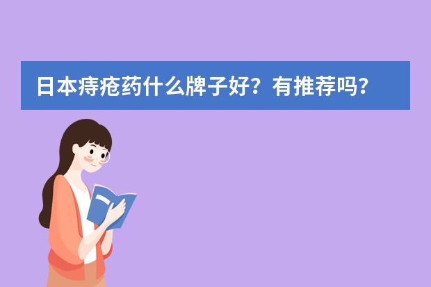 日本痔疮药什么牌子好？有推荐吗？