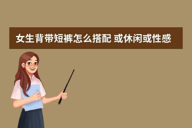 女生背带短裤怎么搭配 或休闲或性感全靠上衣来调整